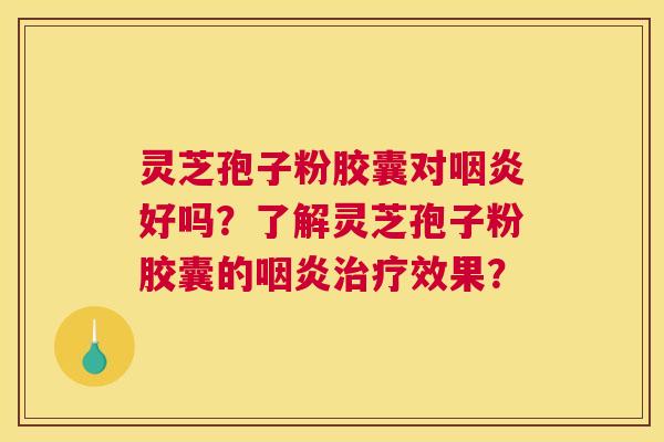 灵芝孢子粉胶囊对好吗？了解灵芝孢子粉胶囊的效果？