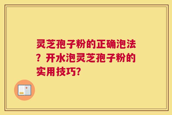 灵芝孢子粉的正确泡法？开水泡灵芝孢子粉的实用技巧？