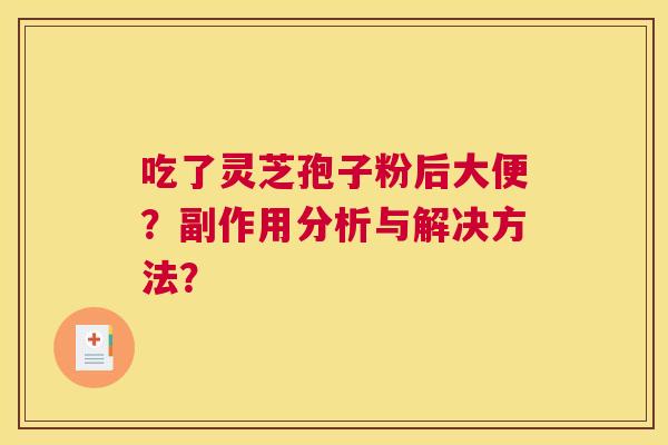 吃了灵芝孢子粉后大便？副作用分析与解决方法？
