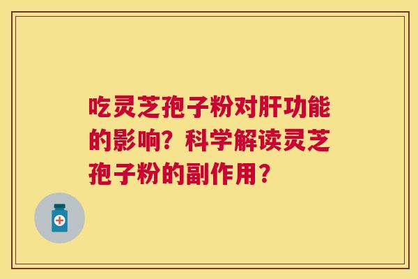 吃灵芝孢子粉对功能的影响？科学解读灵芝孢子粉的副作用？
