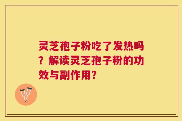 灵芝孢子粉吃了发热吗？解读灵芝孢子粉的功效与副作用？
