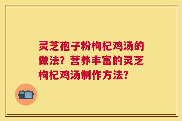 灵芝孢子粉枸杞鸡汤的做法？营养丰富的灵芝枸杞鸡汤制作方法？