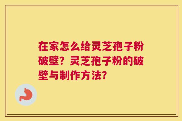 在家怎么给灵芝孢子粉破壁？灵芝孢子粉的破壁与制作方法？