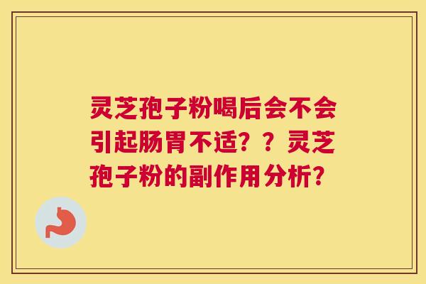 灵芝孢子粉喝后会不会引起肠胃不适？？灵芝孢子粉的副作用分析？