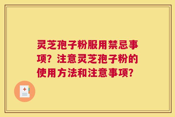 灵芝孢子粉服用禁忌事项?注意灵芝孢子粉的使用方法和注意事项? 灵芝孢子粉服用禁忌事项?注意灵芝孢子粉的使用方法和注意事项?