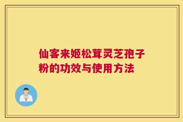 仙客来姬松茸灵芝孢子粉的功效与使用方法
