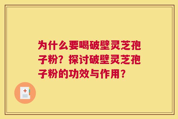 为什么要喝破壁灵芝孢子粉？探讨破壁灵芝孢子粉的功效与作用？