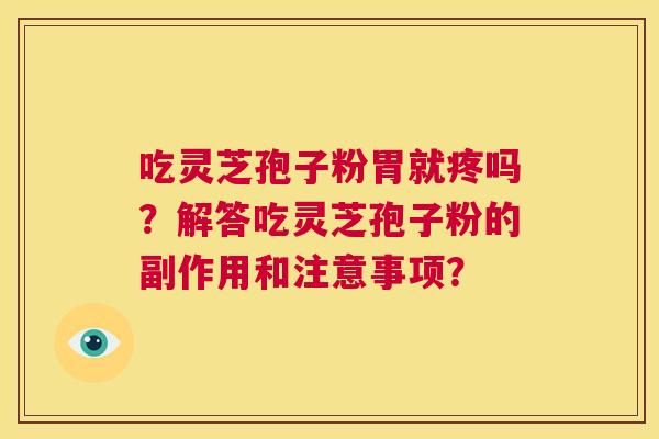 吃灵芝孢子粉胃就疼吗？解答吃灵芝孢子粉的副作用和注意事项？