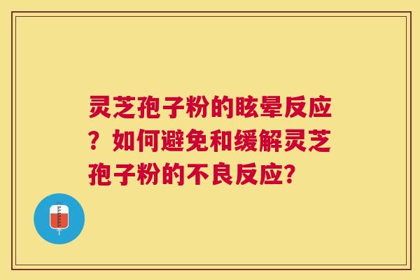 灵芝孢子粉的眩晕反应？如何避免和缓解灵芝孢子粉的不良反应？