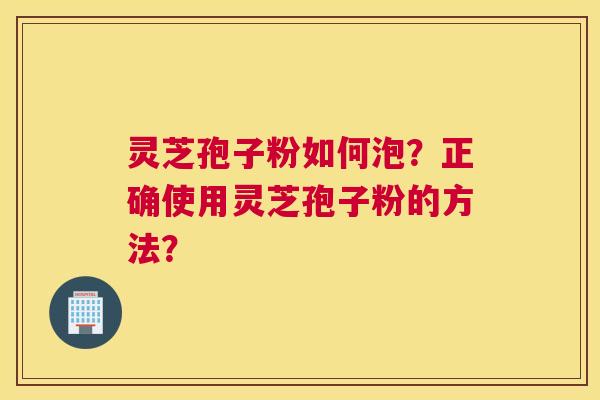 灵芝孢子粉如何泡？正确使用灵芝孢子粉的方法？