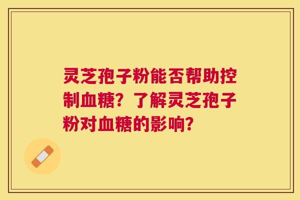 灵芝孢子粉能否帮助控制？了解灵芝孢子粉对的影响？