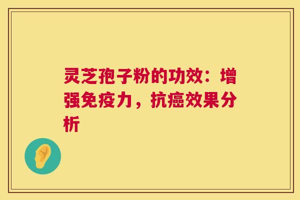 灵芝孢子粉的功效：增强免疫力，抗效果分析
