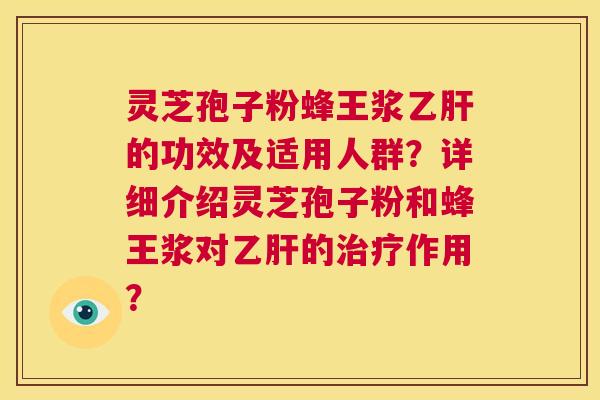 灵芝孢子粉蜂王浆的功效及适用人群？详细介绍灵芝孢子粉和蜂王浆对的作用？