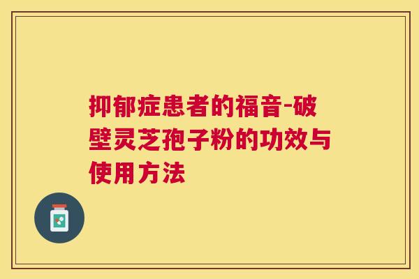 症患者的福音-破壁灵芝孢子粉的功效与使用方法