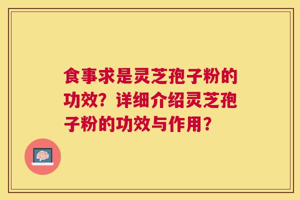 食事求是灵芝孢子粉的功效？详细介绍灵芝孢子粉的功效与作用？