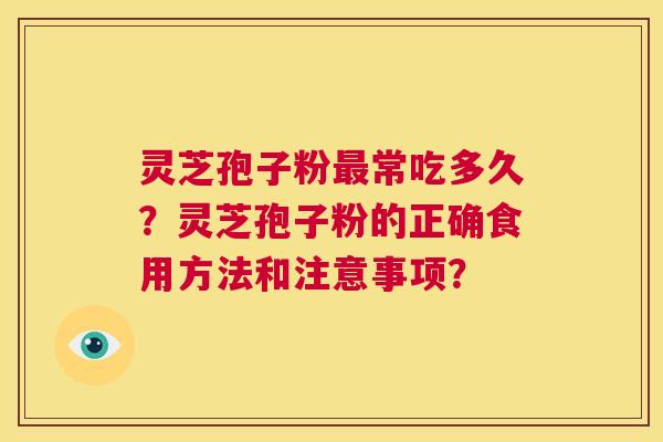 灵芝孢子粉常吃多久？灵芝孢子粉的正确食用方法和注意事项？