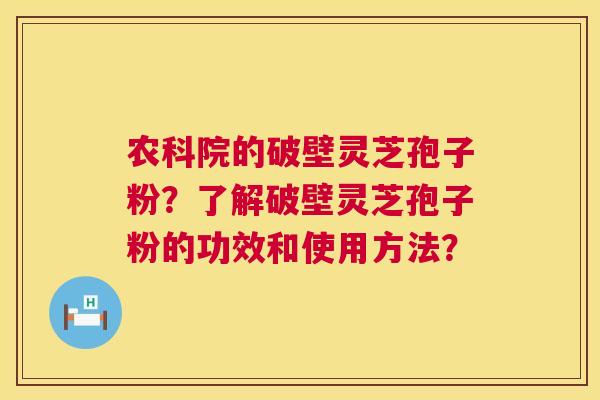 农科院的破壁灵芝孢子粉？了解破壁灵芝孢子粉的功效和使用方法？