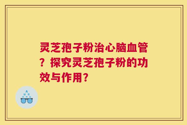 灵芝孢子粉？探究灵芝孢子粉的功效与作用？