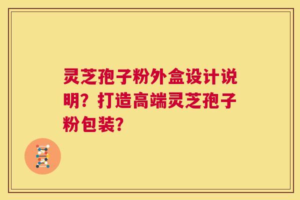 灵芝孢子粉外盒设计说明？打造高端灵芝孢子粉包装？