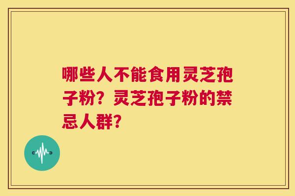 哪些人不能食用灵芝孢子粉？灵芝孢子粉的禁忌人群？