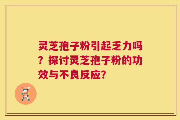 灵芝孢子粉引起乏力吗？探讨灵芝孢子粉的功效与不良反应？