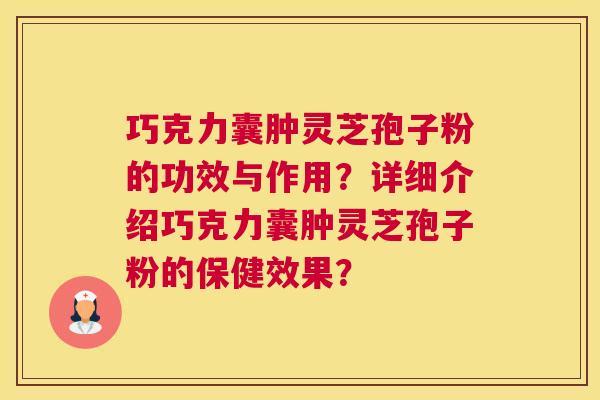 巧克力囊肿灵芝孢子粉的功效与作用？详细介绍巧克力囊肿灵芝孢子粉的保健效果？