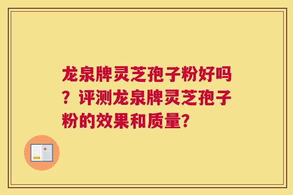 龙泉牌灵芝孢子粉好吗？评测龙泉牌灵芝孢子粉的效果和质量？
