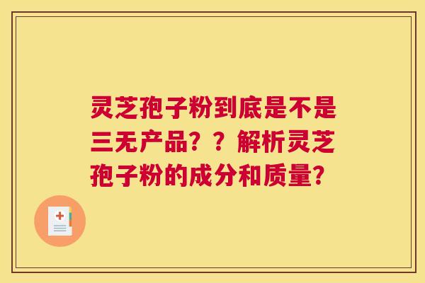 灵芝孢子粉到底是不是三无产品？？解析灵芝孢子粉的成分和质量？