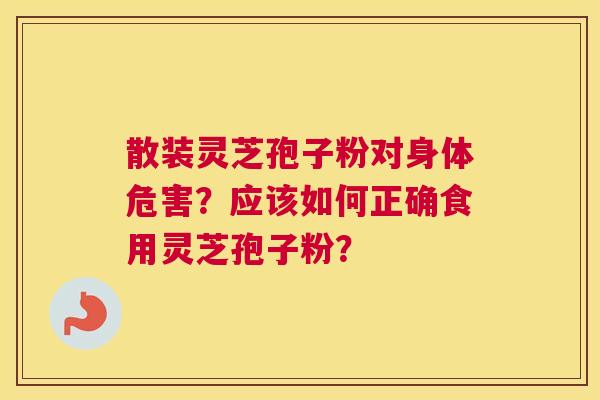 散装灵芝孢子粉对身体危害？应该如何正确食用灵芝孢子粉？