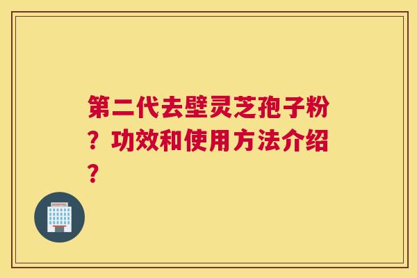 第二代去壁灵芝孢子粉？功效和使用方法介绍？
