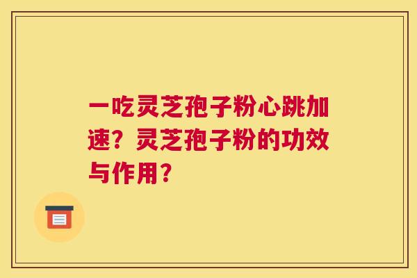 一吃灵芝孢子粉心跳加速？灵芝孢子粉的功效与作用？