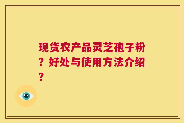 现货农产品灵芝孢子粉？好处与使用方法介绍？