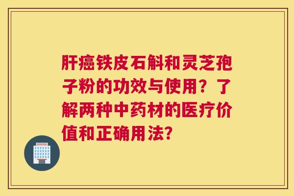 铁皮石斛和灵芝孢子粉的功效与使用？了解两种材的医疗价值和正确用法？