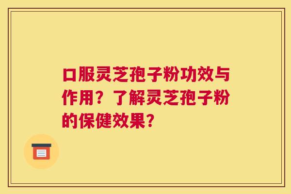 口服灵芝孢子粉功效与作用？了解灵芝孢子粉的保健效果？