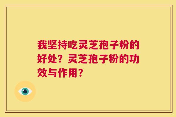 我坚持吃灵芝孢子粉的好处？灵芝孢子粉的功效与作用？