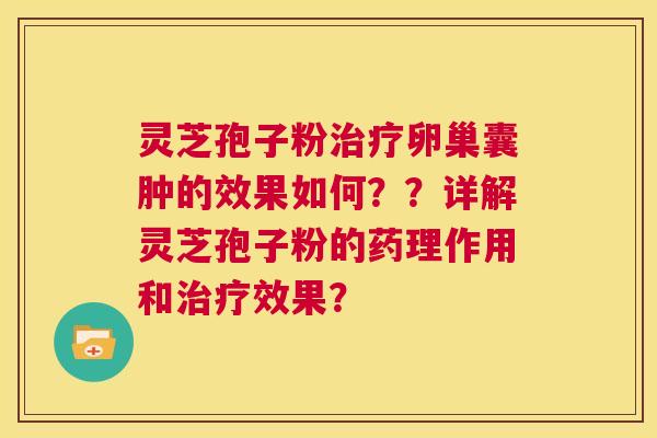 灵芝孢子粉卵巢囊肿的效果如何？？详解灵芝孢子粉的药理作用和效果？