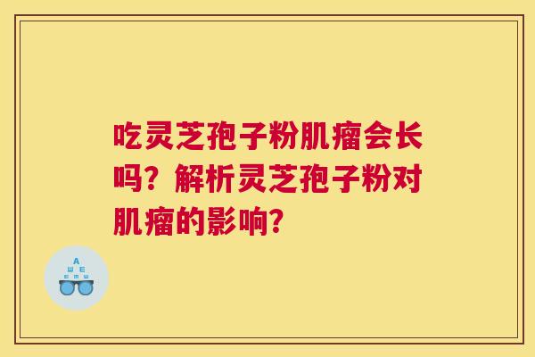 吃灵芝孢子粉会长吗？解析灵芝孢子粉对的影响？