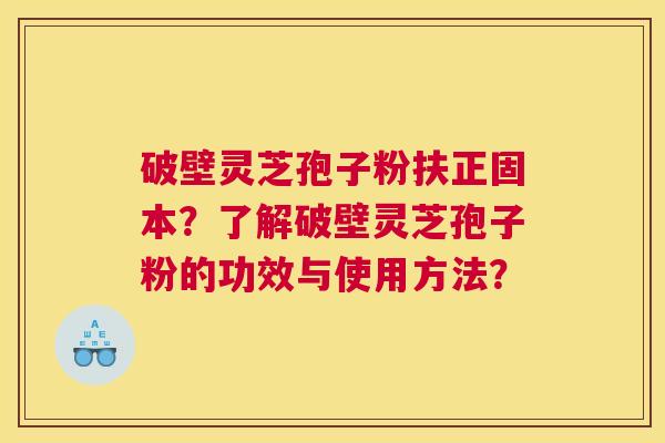 破壁灵芝孢子粉扶正固本？了解破壁灵芝孢子粉的功效与使用方法？