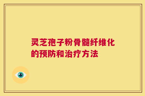 灵芝孢子粉骨髓纤维化的和方法