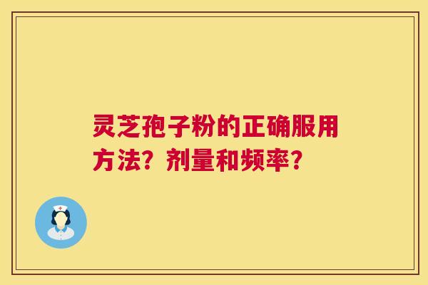 灵芝孢子粉的正确服用方法？剂量和频率？