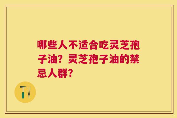 哪些人不适合吃灵芝孢子油？灵芝孢子油的禁忌人群？