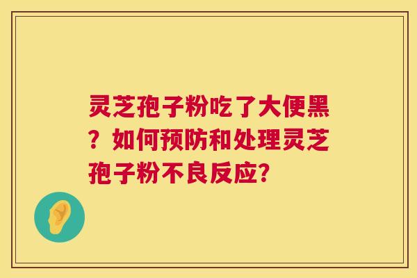 灵芝孢子粉吃了大便黑？如何和处理灵芝孢子粉不良反应？