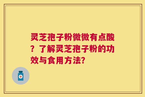 灵芝孢子粉微微有点酸？了解灵芝孢子粉的功效与食用方法？