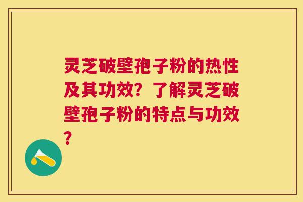 灵芝破壁孢子粉的热性及其功效？了解灵芝破壁孢子粉的特点与功效？