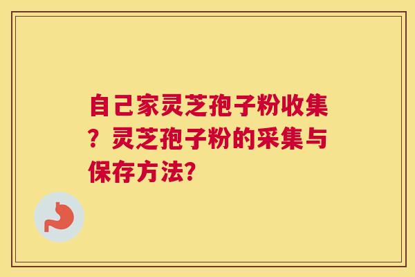 自己家灵芝孢子粉收集？灵芝孢子粉的采集与保存方法？