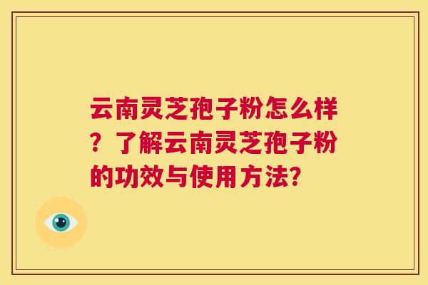 云南灵芝孢子粉怎么样？了解云南灵芝孢子粉的功效与使用方法？