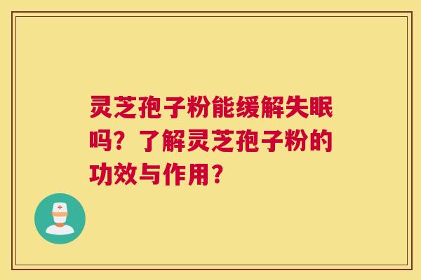 灵芝孢子粉能缓解吗？了解灵芝孢子粉的功效与作用？