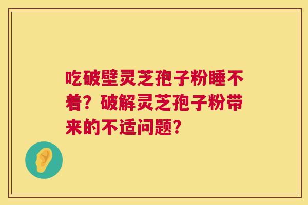 吃破壁灵芝孢子粉睡不着？破解灵芝孢子粉带来的不适问题？