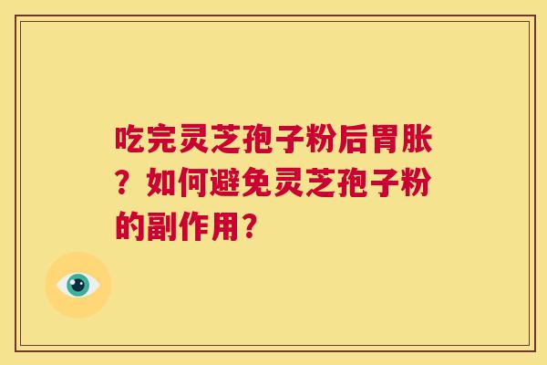 吃完灵芝孢子粉后胃胀？如何避免灵芝孢子粉的副作用？