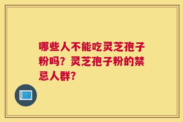 哪些人不能吃灵芝孢子粉吗？灵芝孢子粉的禁忌人群？